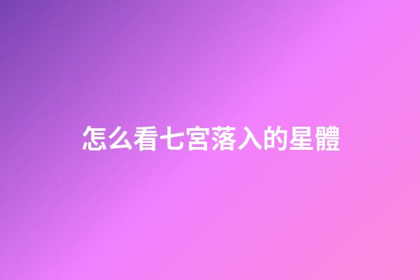 怎么看七宮落入的星體-第1張-星座運勢-玄機派