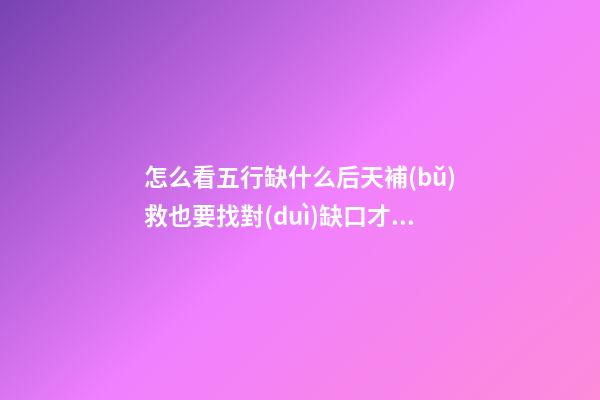 怎么看五行缺什么?后天補(bǔ)救也要找對(duì)缺口才行