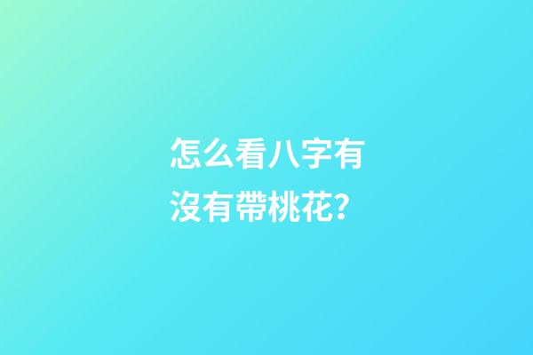 怎么看八字有沒有帶桃花？
