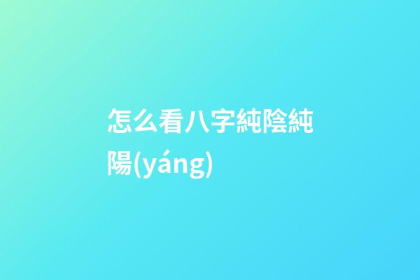怎么看八字純陰純陽(yáng)