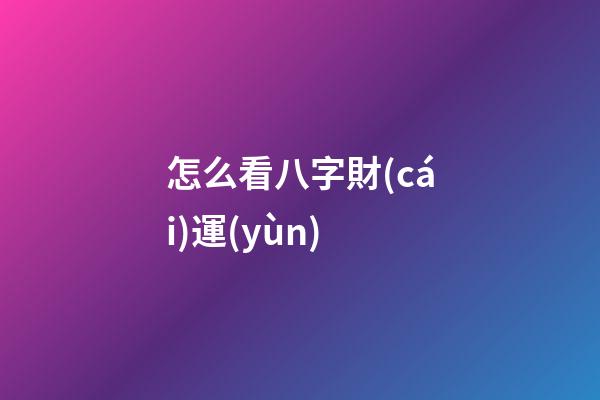 怎么看八字財(cái)運(yùn)