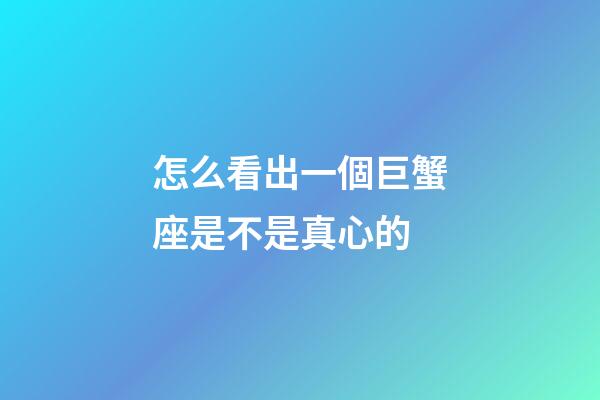 怎么看出一個巨蟹座是不是真心的-第1張-星座運(yùn)勢-玄機(jī)派