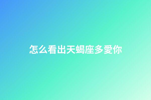 怎么看出天蝎座多愛你-第1張-星座運勢-玄機派