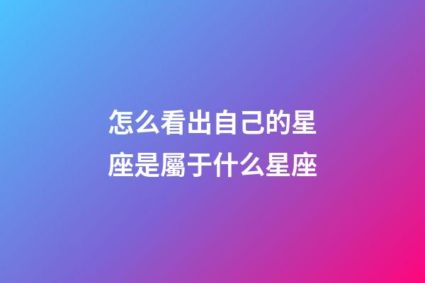 怎么看出自己的星座是屬于什么星座-第1張-星座運勢-玄機派