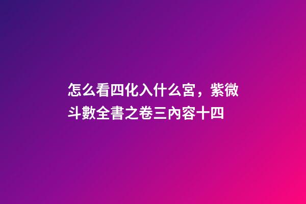 怎么看四化入什么宮，紫微斗數全書之卷三內容(貪狼、巨門、天相吉兇決等二十篇)十四-第1張-觀點-玄機派