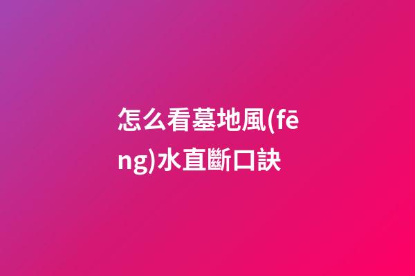 怎么看墓地風(fēng)水直斷口訣