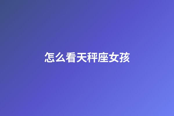 怎么看天秤座女孩