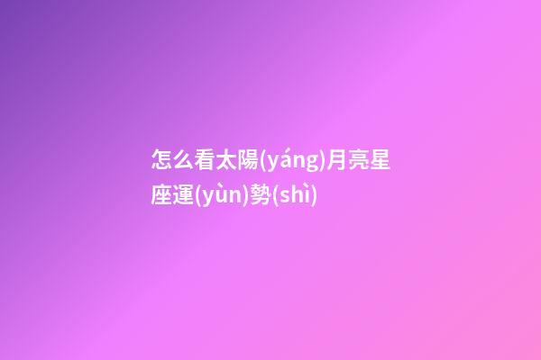 怎么看太陽(yáng)月亮星座運(yùn)勢(shì)