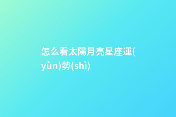 怎么看太陽月亮星座運(yùn)勢(shì)-第1張-星座運(yùn)勢(shì)-玄機(jī)派