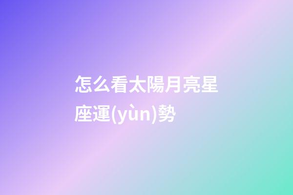 怎么看太陽月亮星座運(yùn)勢