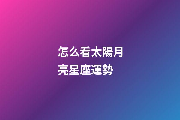 怎么看太陽月亮星座運勢-第1張-星座運勢-玄機派