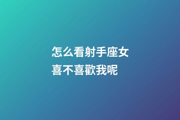 怎么看射手座女喜不喜歡我呢-第1張-星座運勢-玄機派