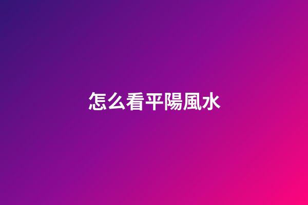 怎么看平陽風水