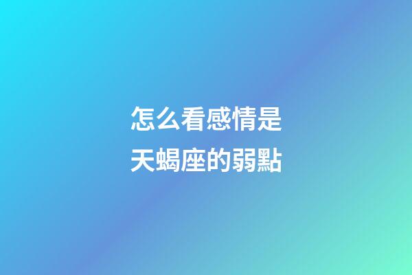 怎么看感情是天蝎座的弱點-第1張-星座運勢-玄機派