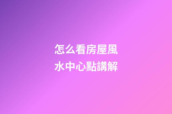 怎么看房屋風水中心點講解
