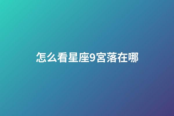 怎么看星座9宮落在哪-第1張-星座運勢-玄機派