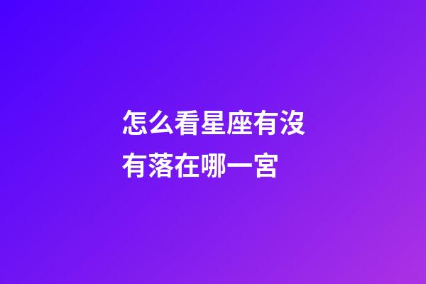 怎么看星座有沒有落在哪一宮-第1張-星座運勢-玄機派