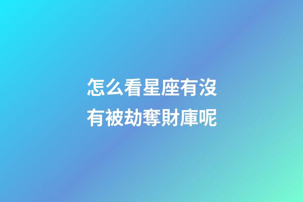 怎么看星座有沒有被劫奪財庫呢-第1張-星座運勢-玄機派