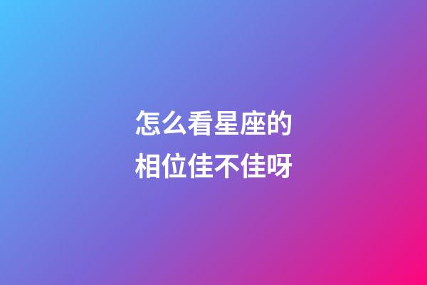 怎么看星座的相位佳不佳呀