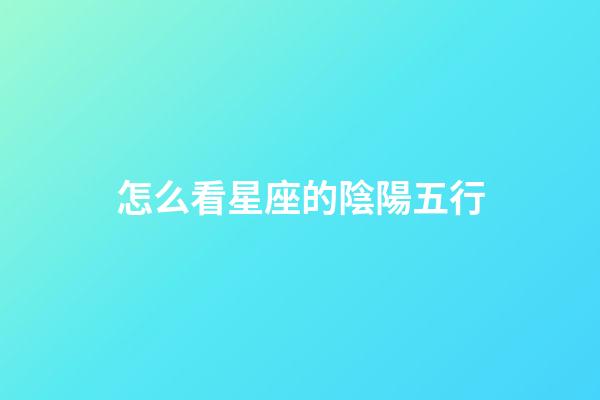 怎么看星座的陰陽五行-第1張-星座運勢-玄機派