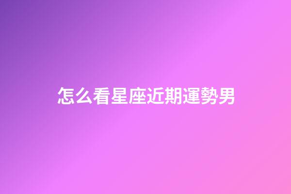 怎么看星座近期運勢男-第1張-星座運勢-玄機派