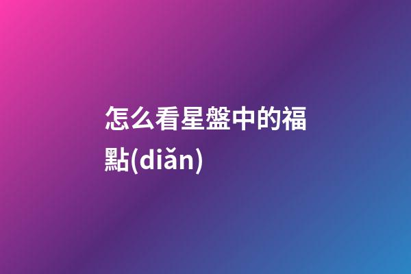 怎么看星盤中的福點(diǎn)-第1張-星座運(yùn)勢(shì)-玄機(jī)派