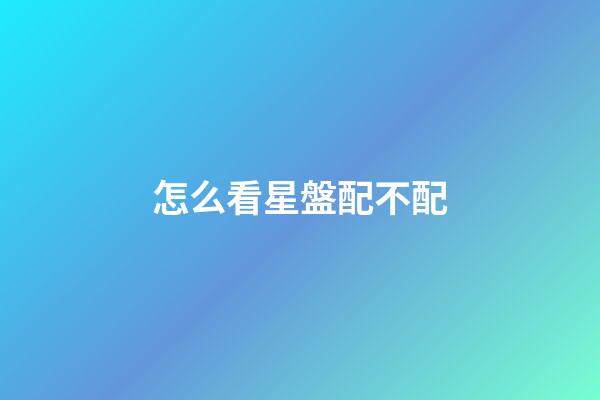 怎么看星盤配不配