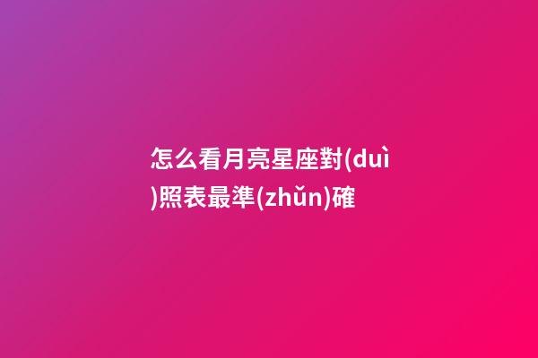 怎么看月亮星座對(duì)照表最準(zhǔn)確