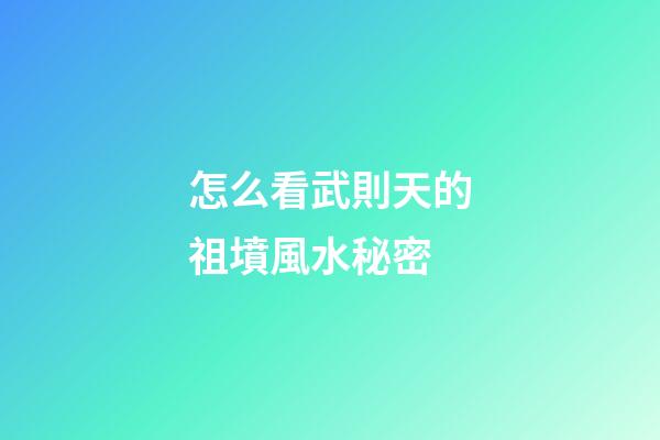 怎么看武則天的祖墳風水秘密