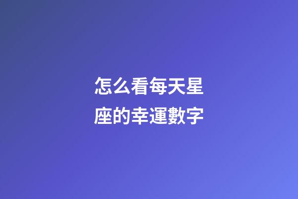 怎么看每天星座的幸運數字-第1張-星座運勢-玄機派