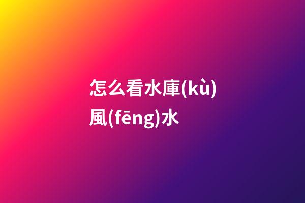 怎么看水庫(kù)風(fēng)水