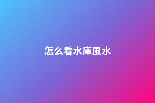 怎么看水庫風水