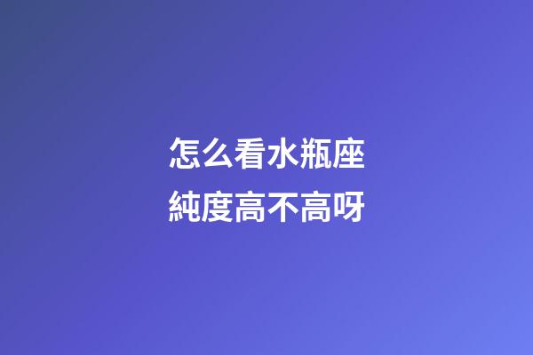 怎么看水瓶座純度高不高呀-第1張-星座運勢-玄機派