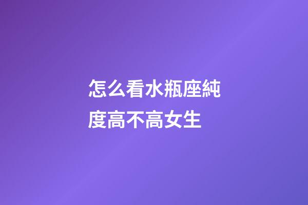 怎么看水瓶座純度高不高女生-第1張-星座運勢-玄機派
