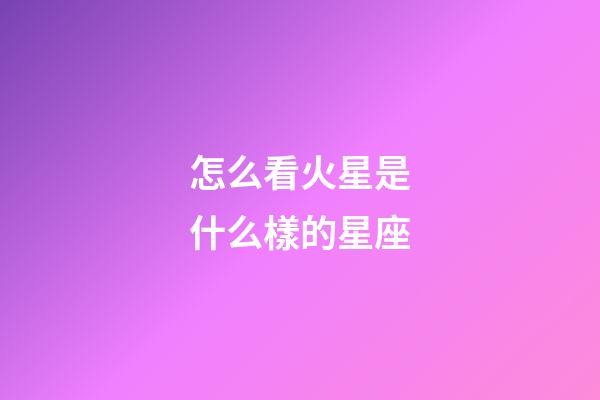 怎么看火星是什么樣的星座-第1張-星座運(yùn)勢-玄機(jī)派