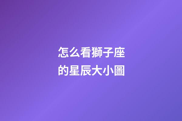 怎么看獅子座的星辰大小圖-第1張-星座運勢-玄機派