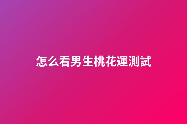怎么看男生桃花運測試