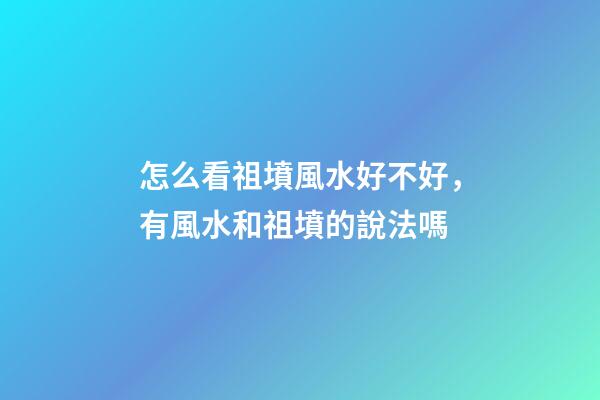 怎么看祖墳風水好不好，有風水和祖墳的說法嗎-第1張-觀點-玄機派