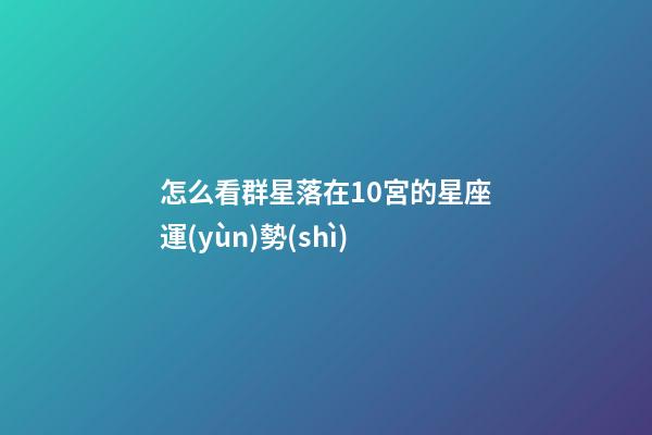 怎么看群星落在10宮的星座運(yùn)勢(shì)