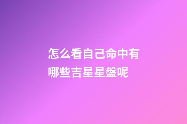 怎么看自己命中有哪些吉星星盤呢
