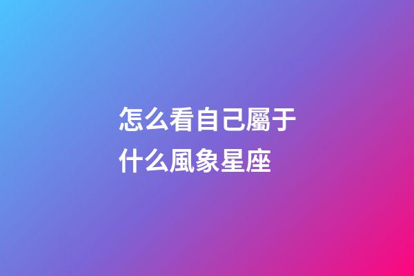 怎么看自己屬于什么風象星座-第1張-星座運勢-玄機派