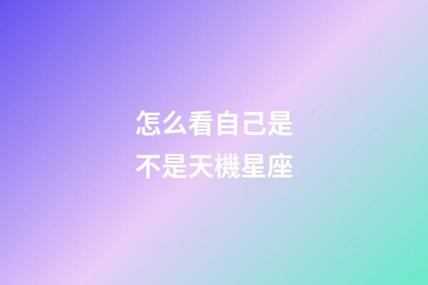 怎么看自己是不是天機星座-第1張-星座運勢-玄機派