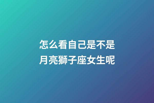 怎么看自己是不是月亮獅子座女生呢-第1張-星座運勢-玄機派