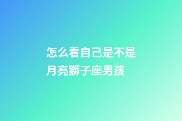 怎么看自己是不是月亮獅子座男孩-第1張-星座運勢-玄機派