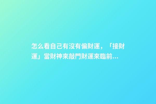 怎么看自己有沒有偏財運，「接財運」當財神來敲門財運來臨前的3個征兆-第1張-觀點-玄機派