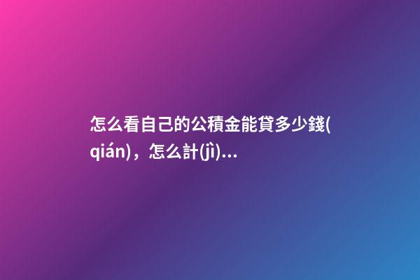 怎么看自己的公積金能貸多少錢(qián)，怎么計(jì)算自己的公積金可以貸多少錢(qián)-第1張-觀點(diǎn)-玄機(jī)派