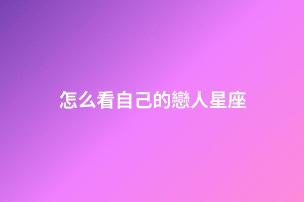 怎么看自己的戀人星座-第1張-星座運勢-玄機派