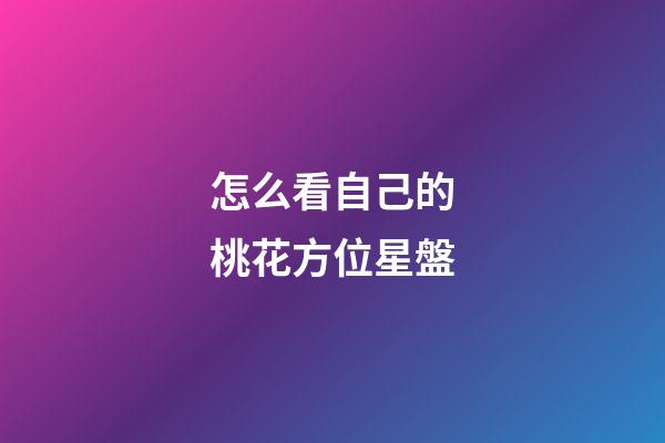 怎么看自己的桃花方位星盤