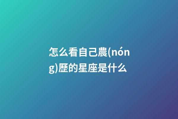 怎么看自己農(nóng)歷的星座是什么-第1張-星座運(yùn)勢(shì)-玄機(jī)派