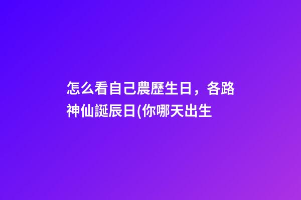 怎么看自己農歷生日，各路神仙誕辰日(你哪天出生